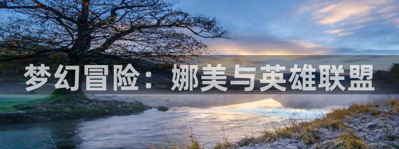 大王饶命包子漫画免费观看全部：梦幻冒险：娜美与英雄联盟